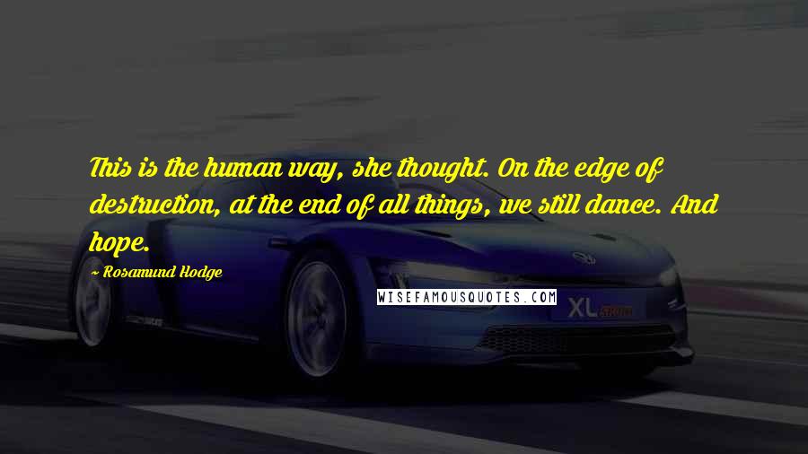 Rosamund Hodge Quotes: This is the human way, she thought. On the edge of destruction, at the end of all things, we still dance. And hope.