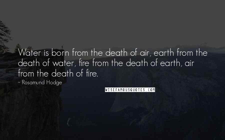 Rosamund Hodge Quotes: Water is born from the death of air, earth from the death of water, fire from the death of earth, air from the death of fire.