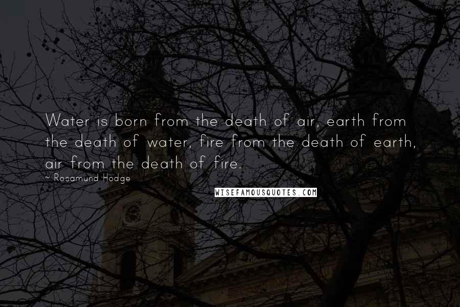 Rosamund Hodge Quotes: Water is born from the death of air, earth from the death of water, fire from the death of earth, air from the death of fire.