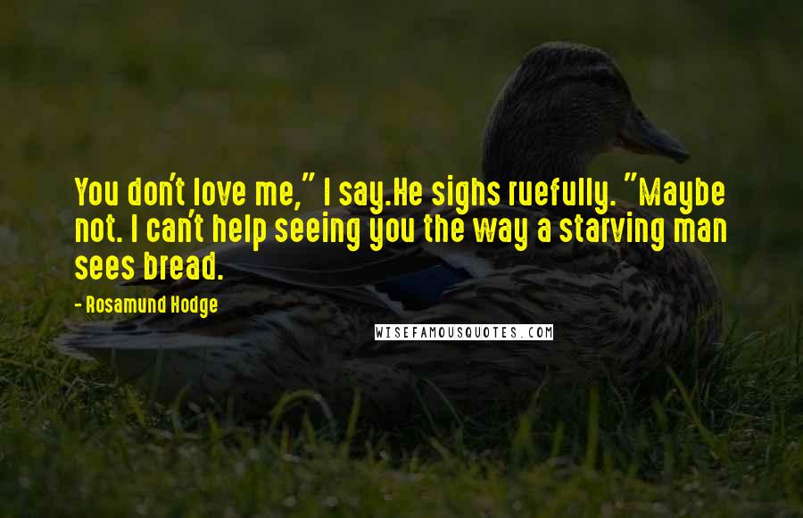 Rosamund Hodge Quotes: You don't love me," I say.He sighs ruefully. "Maybe not. I can't help seeing you the way a starving man sees bread.