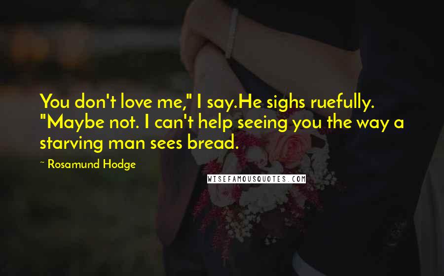 Rosamund Hodge Quotes: You don't love me," I say.He sighs ruefully. "Maybe not. I can't help seeing you the way a starving man sees bread.