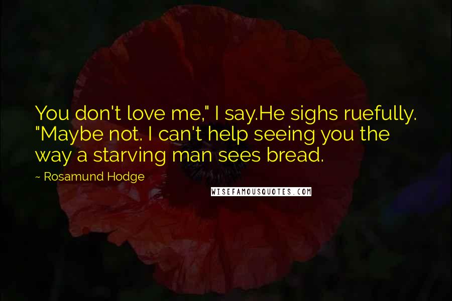 Rosamund Hodge Quotes: You don't love me," I say.He sighs ruefully. "Maybe not. I can't help seeing you the way a starving man sees bread.