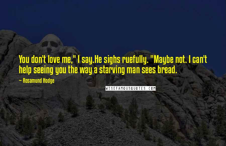 Rosamund Hodge Quotes: You don't love me," I say.He sighs ruefully. "Maybe not. I can't help seeing you the way a starving man sees bread.