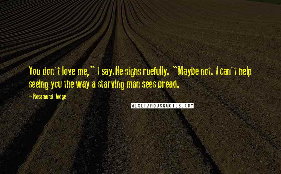 Rosamund Hodge Quotes: You don't love me," I say.He sighs ruefully. "Maybe not. I can't help seeing you the way a starving man sees bread.