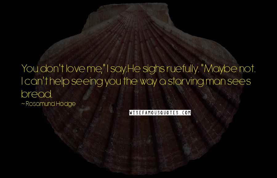 Rosamund Hodge Quotes: You don't love me," I say.He sighs ruefully. "Maybe not. I can't help seeing you the way a starving man sees bread.