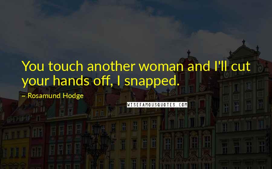Rosamund Hodge Quotes: You touch another woman and I'll cut your hands off, I snapped.
