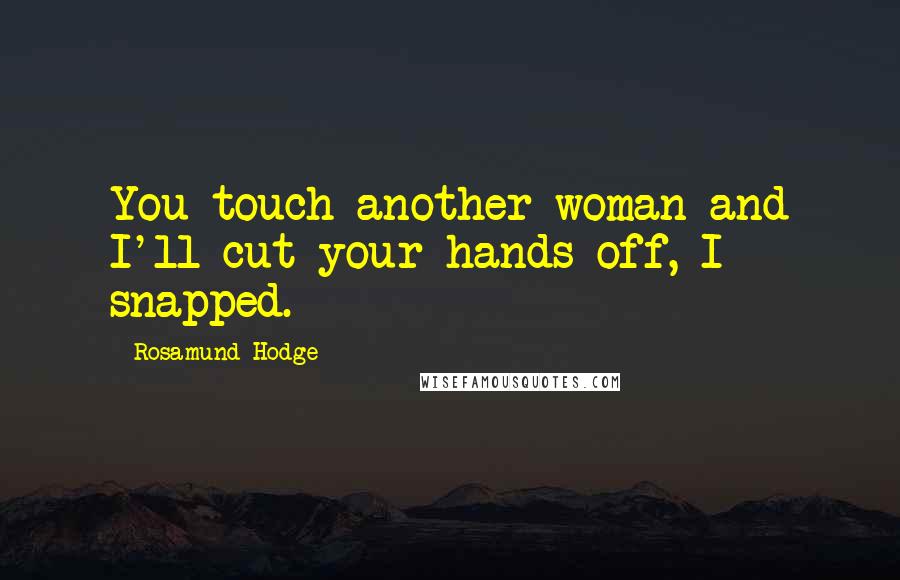 Rosamund Hodge Quotes: You touch another woman and I'll cut your hands off, I snapped.