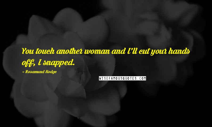 Rosamund Hodge Quotes: You touch another woman and I'll cut your hands off, I snapped.