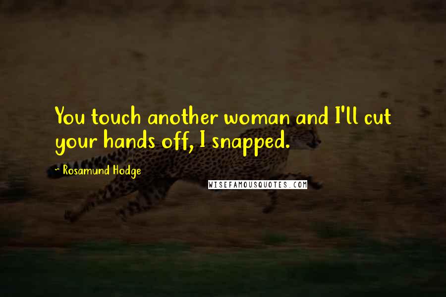 Rosamund Hodge Quotes: You touch another woman and I'll cut your hands off, I snapped.