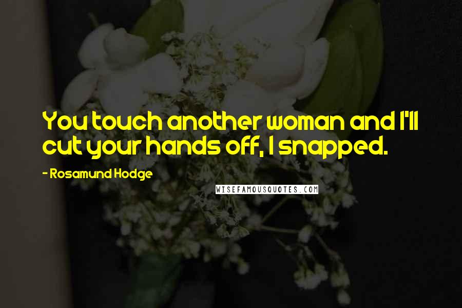 Rosamund Hodge Quotes: You touch another woman and I'll cut your hands off, I snapped.