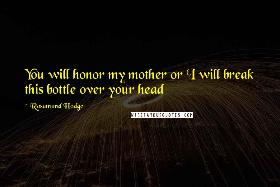 Rosamund Hodge Quotes: You will honor my mother or I will break this bottle over your head