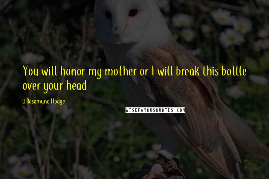 Rosamund Hodge Quotes: You will honor my mother or I will break this bottle over your head