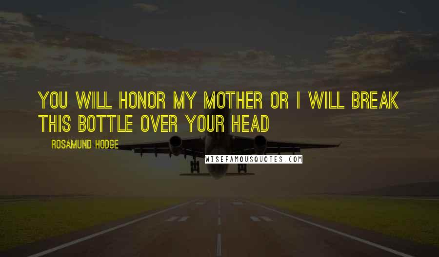Rosamund Hodge Quotes: You will honor my mother or I will break this bottle over your head