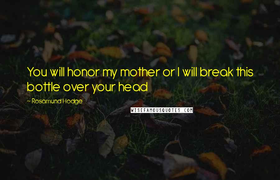 Rosamund Hodge Quotes: You will honor my mother or I will break this bottle over your head