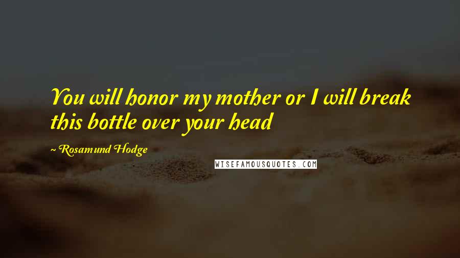 Rosamund Hodge Quotes: You will honor my mother or I will break this bottle over your head