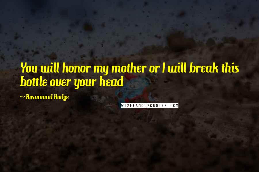 Rosamund Hodge Quotes: You will honor my mother or I will break this bottle over your head