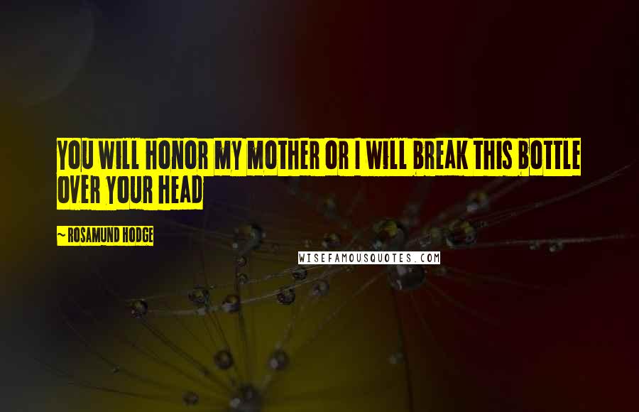 Rosamund Hodge Quotes: You will honor my mother or I will break this bottle over your head