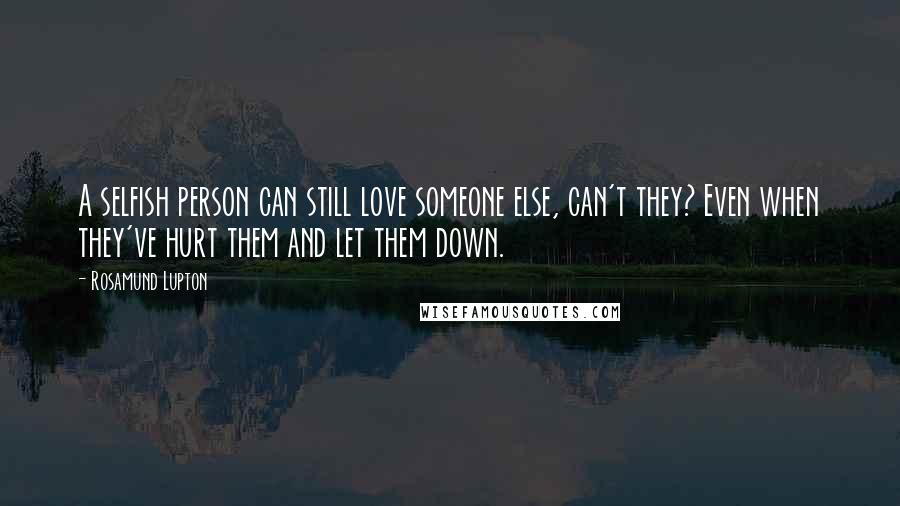 Rosamund Lupton Quotes: A selfish person can still love someone else, can't they? Even when they've hurt them and let them down.