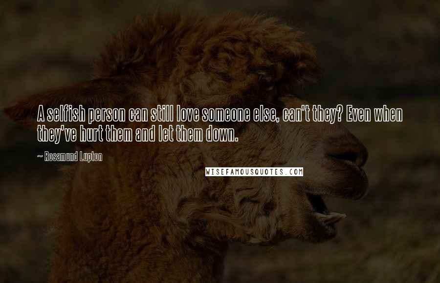 Rosamund Lupton Quotes: A selfish person can still love someone else, can't they? Even when they've hurt them and let them down.