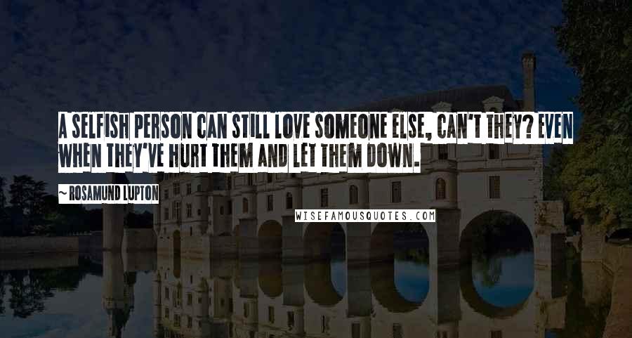 Rosamund Lupton Quotes: A selfish person can still love someone else, can't they? Even when they've hurt them and let them down.