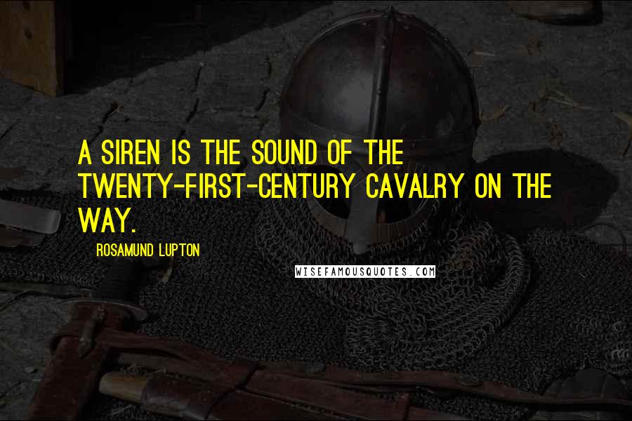 Rosamund Lupton Quotes: A siren is the sound of the twenty-first-century cavalry on the way.