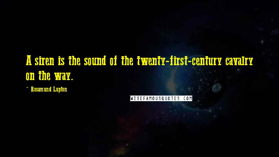 Rosamund Lupton Quotes: A siren is the sound of the twenty-first-century cavalry on the way.