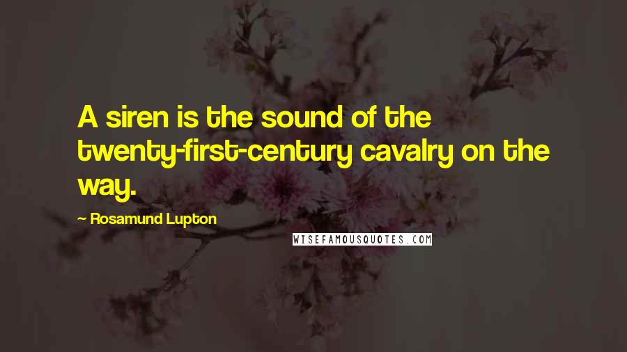 Rosamund Lupton Quotes: A siren is the sound of the twenty-first-century cavalry on the way.