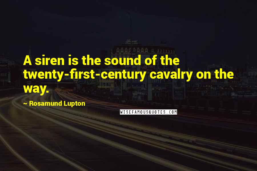 Rosamund Lupton Quotes: A siren is the sound of the twenty-first-century cavalry on the way.