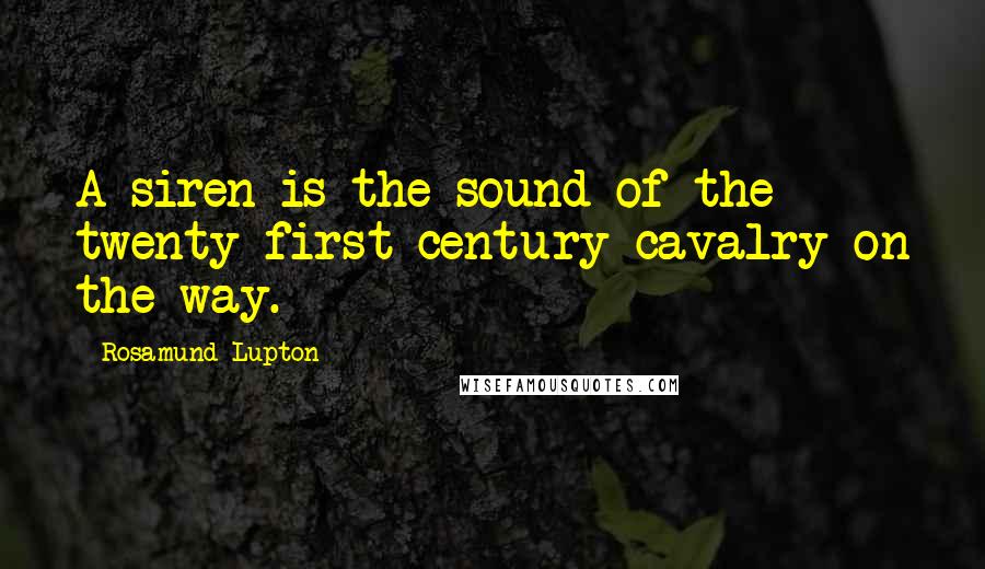 Rosamund Lupton Quotes: A siren is the sound of the twenty-first-century cavalry on the way.