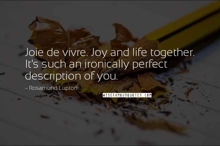 Rosamund Lupton Quotes: Joie de vivre. Joy and life together. It's such an ironically perfect description of you.