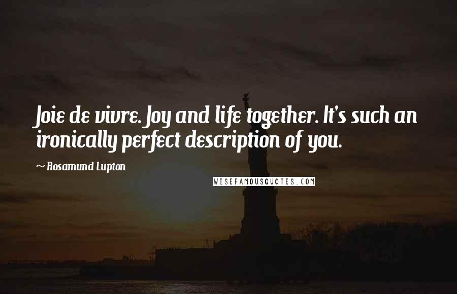 Rosamund Lupton Quotes: Joie de vivre. Joy and life together. It's such an ironically perfect description of you.