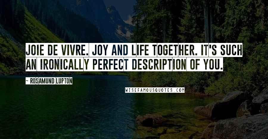 Rosamund Lupton Quotes: Joie de vivre. Joy and life together. It's such an ironically perfect description of you.
