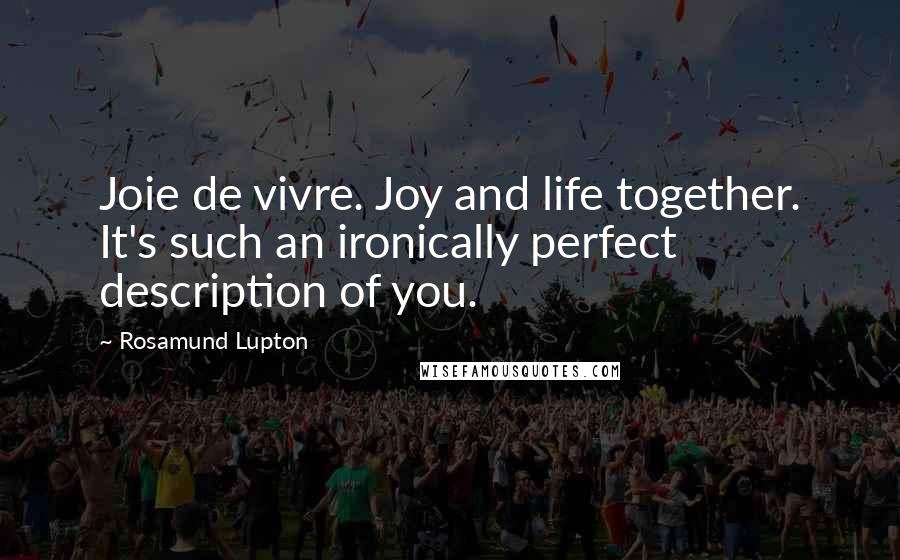 Rosamund Lupton Quotes: Joie de vivre. Joy and life together. It's such an ironically perfect description of you.