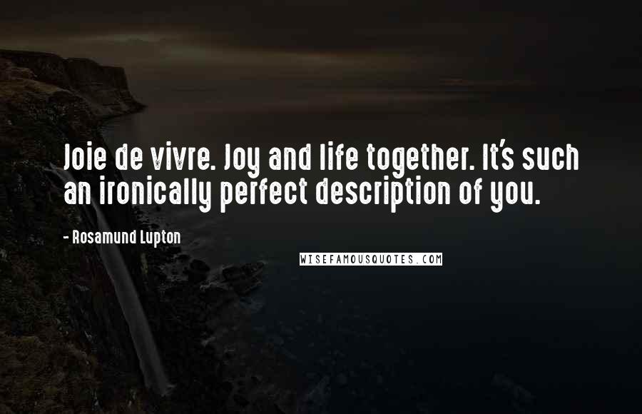 Rosamund Lupton Quotes: Joie de vivre. Joy and life together. It's such an ironically perfect description of you.