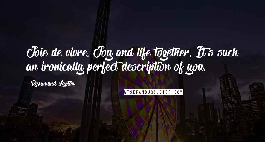 Rosamund Lupton Quotes: Joie de vivre. Joy and life together. It's such an ironically perfect description of you.