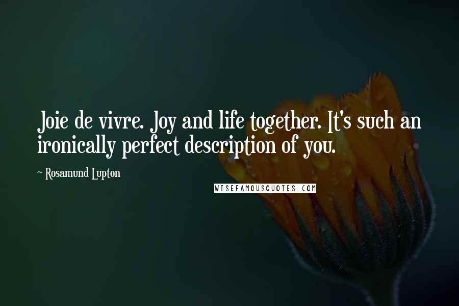 Rosamund Lupton Quotes: Joie de vivre. Joy and life together. It's such an ironically perfect description of you.