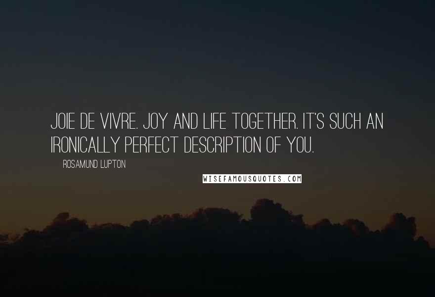 Rosamund Lupton Quotes: Joie de vivre. Joy and life together. It's such an ironically perfect description of you.