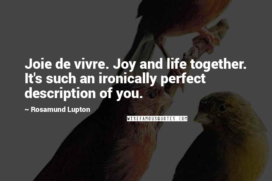 Rosamund Lupton Quotes: Joie de vivre. Joy and life together. It's such an ironically perfect description of you.