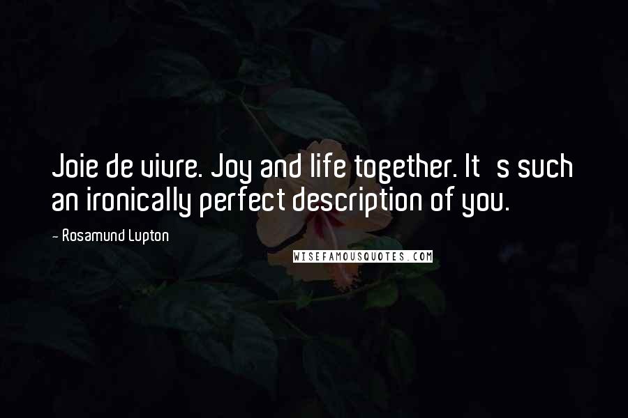 Rosamund Lupton Quotes: Joie de vivre. Joy and life together. It's such an ironically perfect description of you.