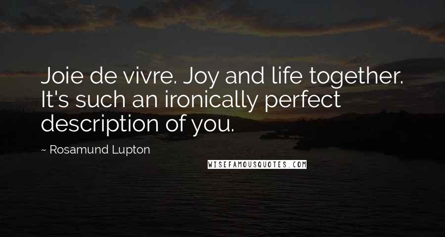 Rosamund Lupton Quotes: Joie de vivre. Joy and life together. It's such an ironically perfect description of you.