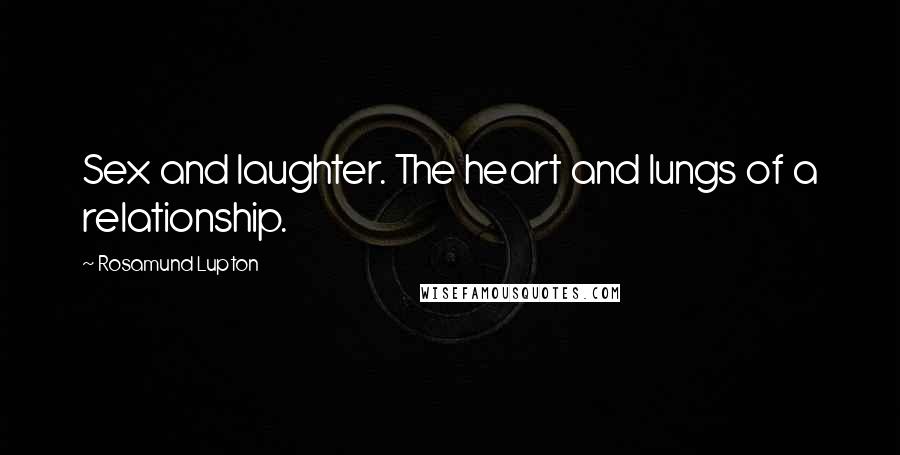 Rosamund Lupton Quotes: Sex and laughter. The heart and lungs of a relationship.