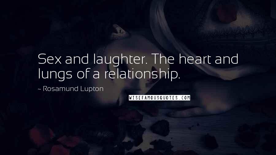 Rosamund Lupton Quotes: Sex and laughter. The heart and lungs of a relationship.