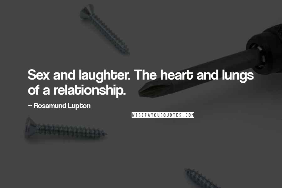 Rosamund Lupton Quotes: Sex and laughter. The heart and lungs of a relationship.