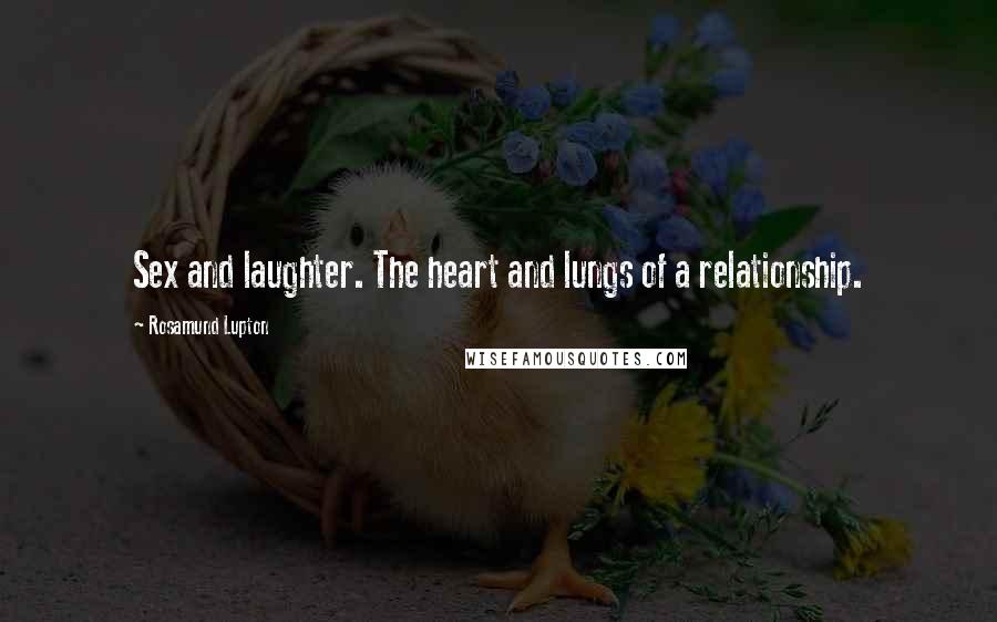 Rosamund Lupton Quotes: Sex and laughter. The heart and lungs of a relationship.