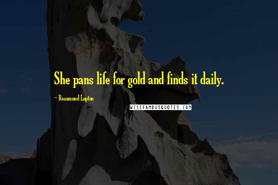 Rosamund Lupton Quotes: She pans life for gold and finds it daily.