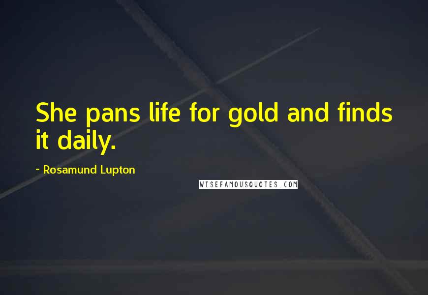Rosamund Lupton Quotes: She pans life for gold and finds it daily.