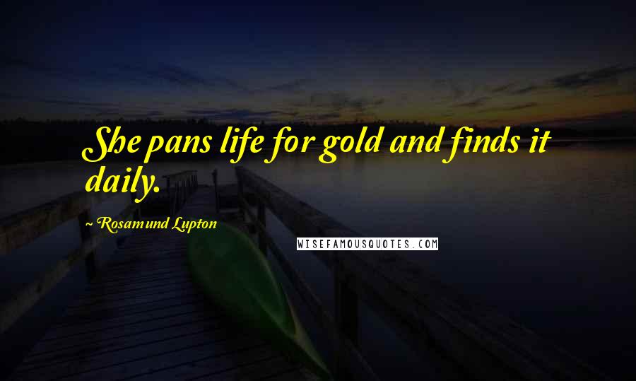 Rosamund Lupton Quotes: She pans life for gold and finds it daily.