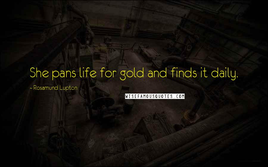 Rosamund Lupton Quotes: She pans life for gold and finds it daily.