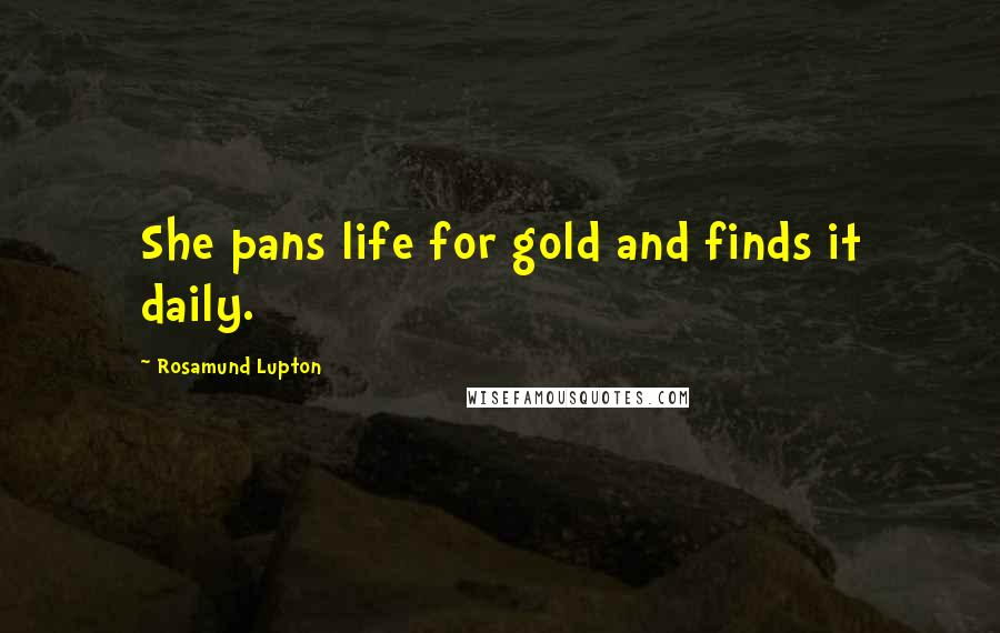 Rosamund Lupton Quotes: She pans life for gold and finds it daily.