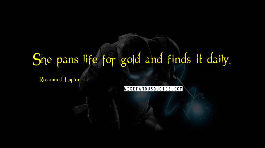 Rosamund Lupton Quotes: She pans life for gold and finds it daily.